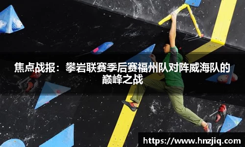 焦点战报：攀岩联赛季后赛福州队对阵威海队的巅峰之战