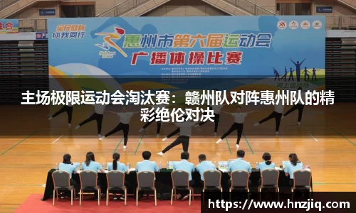 主场极限运动会淘汰赛：赣州队对阵惠州队的精彩绝伦对决