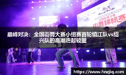 巅峰对决：全国街舞大赛小组赛首轮镇江队vs绍兴队的高潮迭起较量