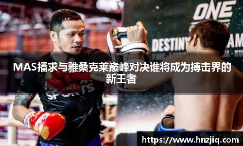 MAS播求与雅桑克莱巅峰对决谁将成为搏击界的新王者