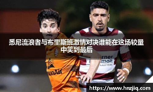 悉尼流浪者与布里斯班激情对决谁能在这场较量中笑到最后